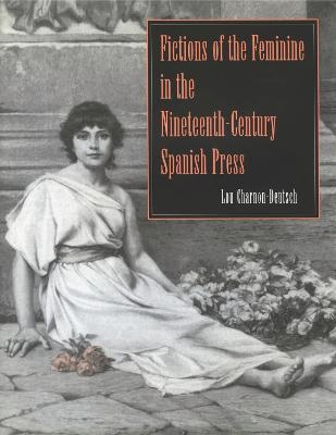 Fictions of the Feminine in the Nineteenth-Century Spanish Press - Lou Charnon-Deutsch