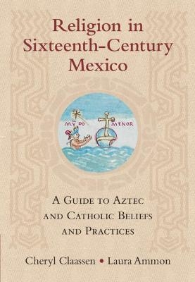 Religion in Sixteenth-Century Mexico - Cheryl Claassen, Laura Ammon