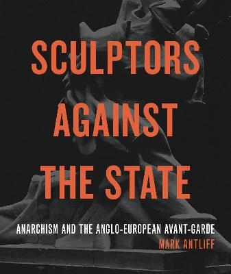 Sculptors Against the State - Mark Antliff