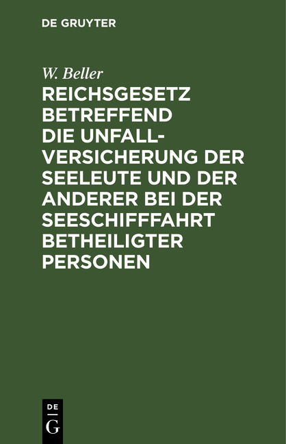 Reichsgesetz betreffend die Unfall-Versicherung der Seeleute und der anderer bei der Seeschifffahrt betheiligter Personen - W. Beller