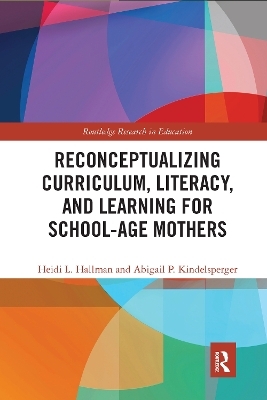 Reconceptualizing Curriculum, Literacy, and Learning for School-Age Mothers - Heidi Hallman, Abigail Kindelsperger