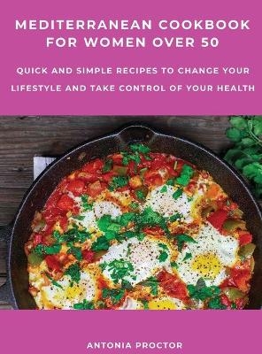 Mediterranean Cookbook for Women Over 50 - Antonia Proctor