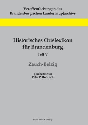 Historisches Ortslexikon f&Atilde;&frac14;r Brandenburg, Teil V, Zauch-Belzig - Peter P. Rohrlach