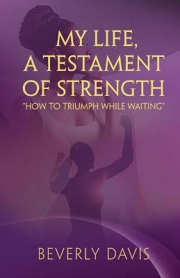 My Life, a Testament of Strength - Beverly Ann Davis
