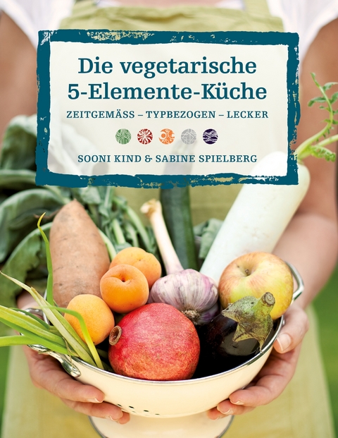 Die vegetarische 5-Elemente-K&uuml;che - Sooni Kind, Sabine Spielberg