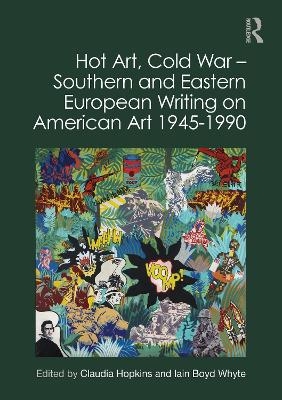 Hot Art, Cold War – Southern and Eastern European Writing on American Art 1945-1990 - 