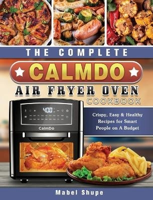 The Complete CalmDo Air Fryer Oven Cookbook - Mabel Shupe