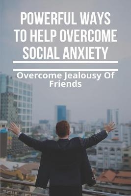 Powerful Ways To Help Overcome Social Anxiety
