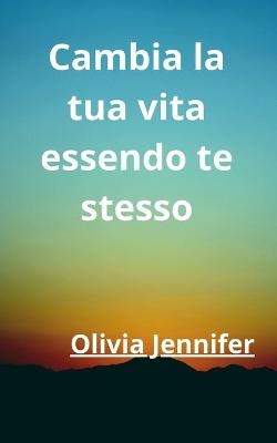 Cambia la tua vita essendo te stesso - Olivia Jennifer