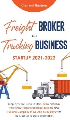 Freight Broker and Trucking Business Startup 2021-2022 - Clement Harrison