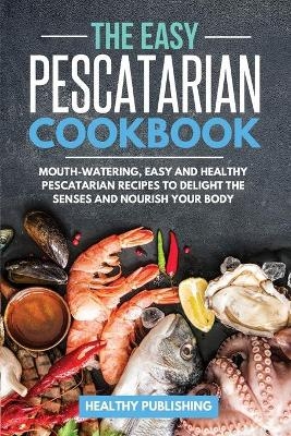 The Easy Pescatarian Cookbook - Healthy Publishing