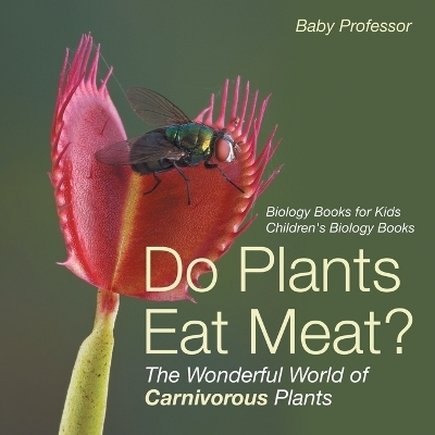 Do Plants Eat Meat? The Wonderful World of Carnivorous Plants - Biology Books for Kids Children's Biology Books -  Baby Professor