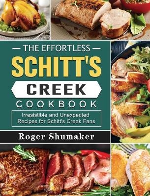 The Effortless Schitt's Creek Cookbook - Roger Shumaker