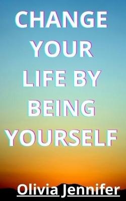 Change your life by being yourself