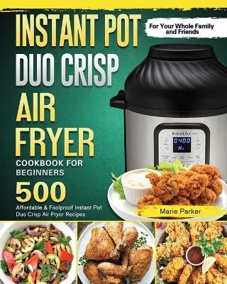 Instant Pot Duo Crisp Air Fryer Cookbook For Beginners - Marie Parker