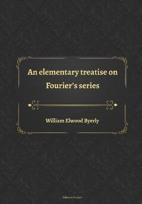 An elementary treatise on Fourier's series - William Elwood Byerly