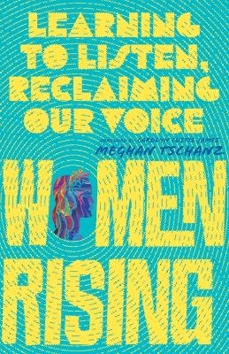 Women Rising &ndash; Learning to Listen, Reclaiming Our Voice - Meghan Tschanz, Carolyn Custis James