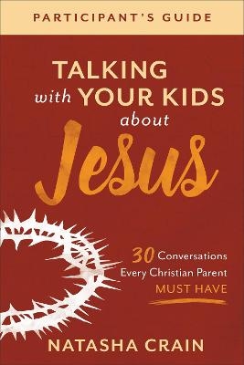 Talking with Your Kids about Jesus Participant`s – 30 Conversations Every Christian Parent Must Have - Natasha Crain