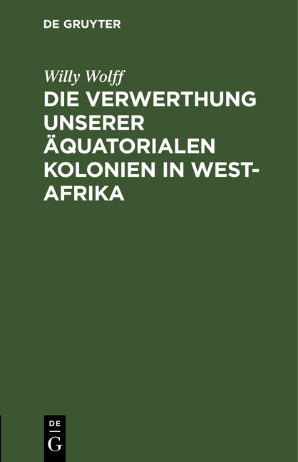 Die Verwerthung unserer &auml;quatorialen Kolonien in West-Afrika - Willy Wolff