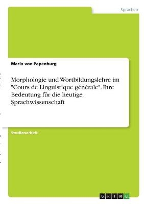 Morphologie und Wortbildungslehre im "Cours de Linguistique g&Atilde;&copy;n&Atilde;&copy;rale". Ihre Bedeutung f&Atilde;&frac14;r die heutige Sprachwissenschaft - Maria von Papenburg