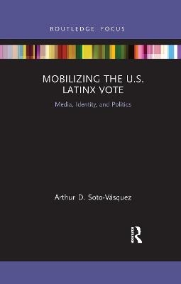 Mobilizing the U.S. Latinx Vote - Arthur D. Soto-V&aacute;squez