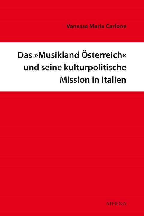 Das &raquo;Musikland &Ouml;sterreich&laquo; und seine kulturpolitische Mission in Italien - Vanessa Maria Carlone