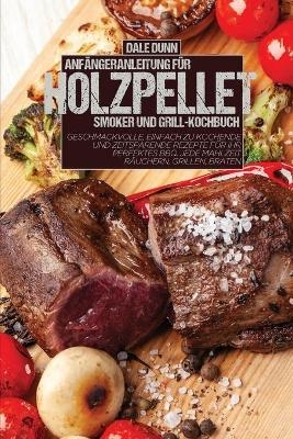 Anfängeranleitung Für Holzpellet-Smoker Und Grill-Kochbuch - Dale Dunn