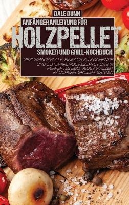 Anf&auml;ngeranleitung F&uuml;r Holzpellet-Smoker Und Grill-Kochbuch - Dale Dunn