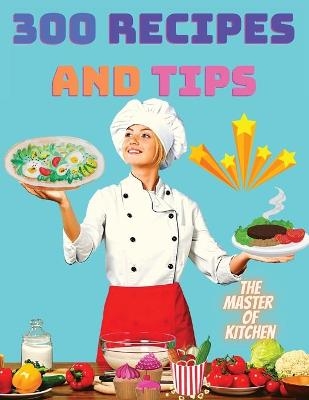 300 Recipes and Tips - A Complete Coobook with Everything you Want -  The Master of Kitchen