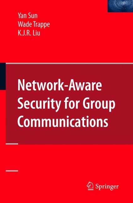 Network-Aware Security for Group Communications - Yan Sun, Wade Trappe, K. J. Ray Liu