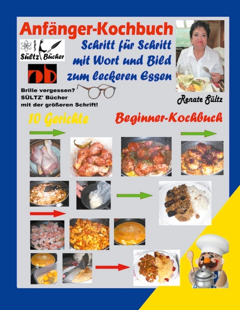 Anf&auml;nger-Kochbuch - Schritt f&uuml;r Schritt mit Wort und Bild zum leckeren Essen - Beginner-Kochbuch - Renate S&uuml;ltz