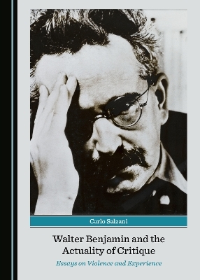 Walter Benjamin and the Actuality of Critique - Carlo Salzani