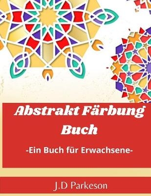 Abstrakt F&auml;rbungBuch -Ein Buch f&uuml;r Erwachsene- - J. D Parkerson