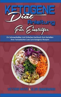 Ketogene Di&auml;t Anleitung F&uuml;r Einsteiger - Victoria White, Elsa Zimmermann