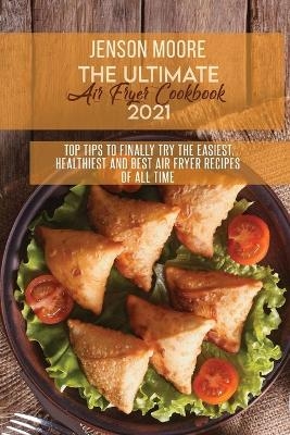 The Ultimate Air Fryer Cookbook 2021 - Jenson Moore