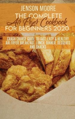 The Complete Air Fryer Cookbook For Beginners 2020 - Jenson Moore