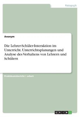Die Lehrer-SchÃ¼ler-Interaktion im Unterricht. Unterrichtsplanungen und Analyse des Verhaltens von Lehrern und SchÃ¼lern -  Anonymous