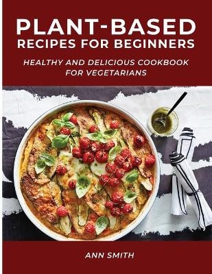 Plant-Based Recipes for Beginners - Ann Smith