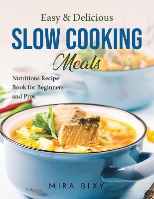 Easy and Delicious Slow Cooking Meals - Mira Bixy