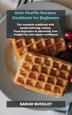 Keto Chaffle Recipes Cookbook for Beginners - Sarah Buckley