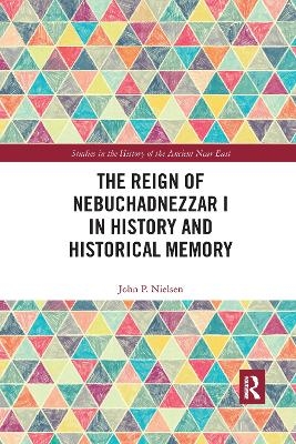 The Reign of Nebuchadnezzar I in History and Historical Memory - John P. Nielsen