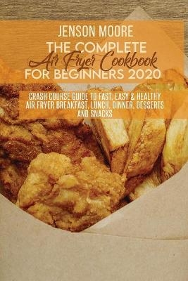 The Complete Air Fryer Cookbook For Beginners 2020 - Jenson Moore