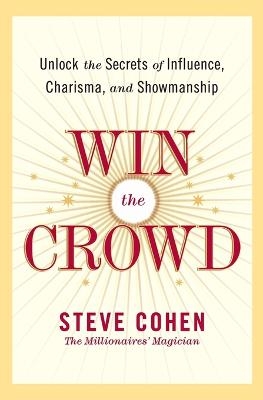 Win The Crowd: Unlock The Secrets Of Influence, Charisma, And Showmanshi p - Steve Cohen
