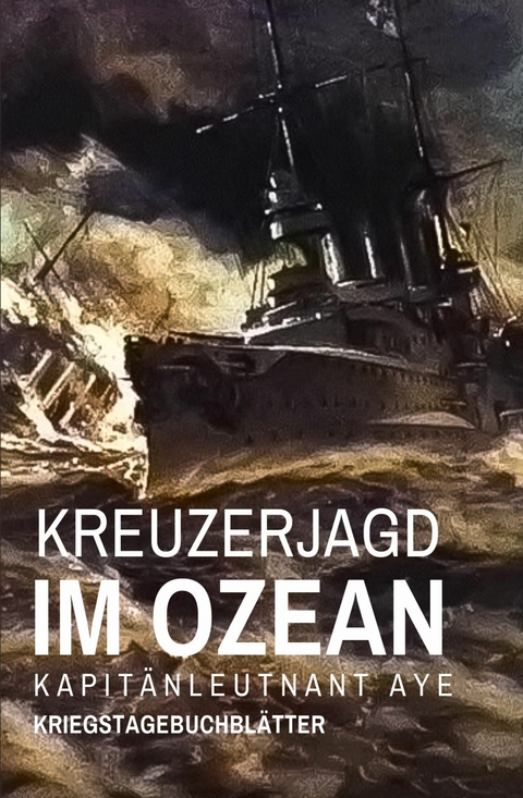 Kreuzerjagd im Ozean - Kapit&auml;nleutnant Aye