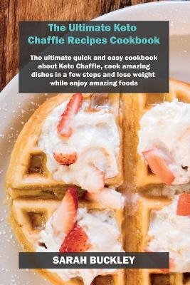 The Ultimate Keto Chaffle Recipes Cookbook - Sarah Buckley