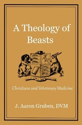 A Theology of Beasts - J Aaron Gruben DVM