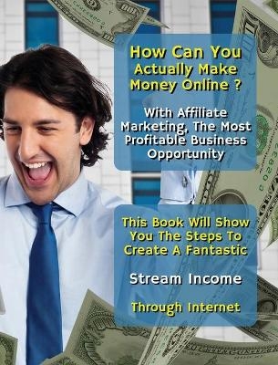 How Can You Actually Make Money Online? With Affiliate Marketing, The Most Profitable Business Opportunity
