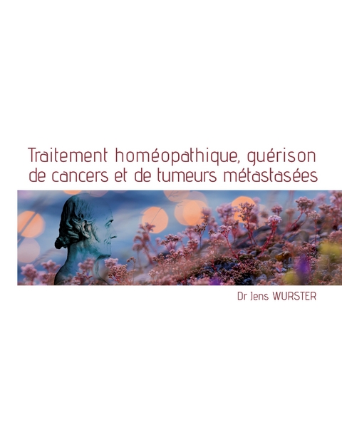 Traitement hom&eacute;opathique, gu&eacute;rison de cancers et de tumeurs m&eacute;tastas&eacute;es - Jens Wurster