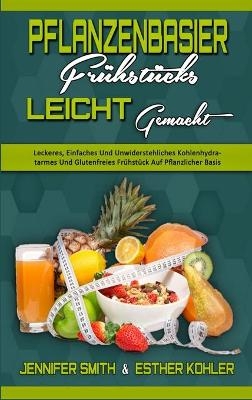 Pflanzenbasiertes Fr&uuml;hst&uuml;ck Leicht Gemacht - Jennifer Smith, Esther Kohler