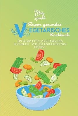 Super Gesundes Vegetarisches Kochbuch - Mary Spinster